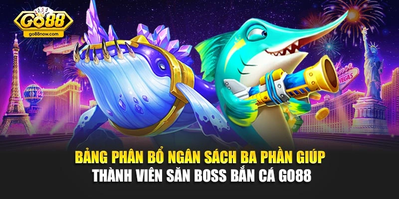 Bảng phân bổ ngân sách ba phần giúp thành viên săn boss bắn cá Go88