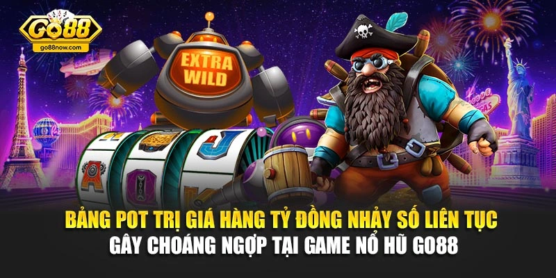 Bảng pot trị giá hàng tỷ đồng nhảy số liên tục gây choáng ngợp tại game nổ hũ Go88