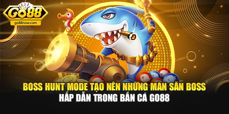 Boss Hunt Mode tạo nên những màn săn boss hấp dẫn trong bắn cá Go88