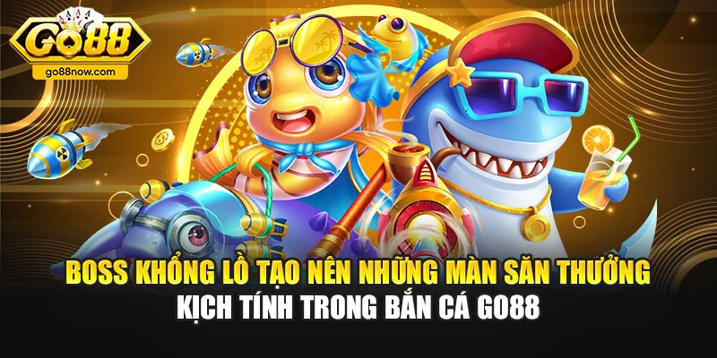 Boss khổng lồ tạo nên những màn săn thưởng kịch tính trong bắn cá Go88