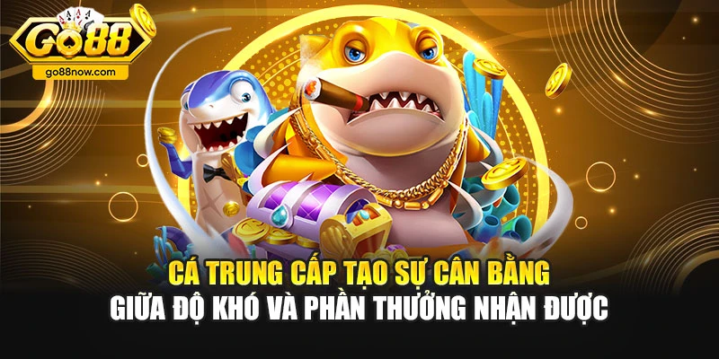 Cá trung cấp tạo sự cân bằng giữa độ khó và phần thưởng nhận được