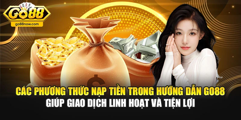 Các phương thức nạp tiền trong hướng dẫn Go88 giúp giao dịch linh hoạt và tiện lợi