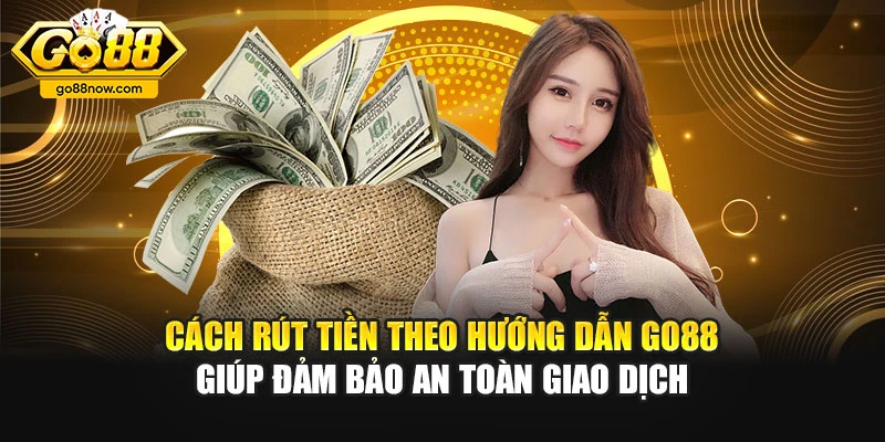Cách rút tiền theo hướng dẫn Go88 giúp đảm bảo an toàn giao dịch