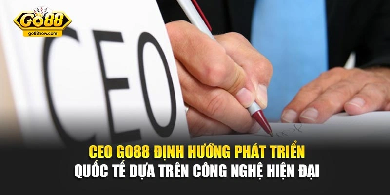CEO Go88 định hướng phát triển quốc tế dựa trên công nghệ hiện đại 