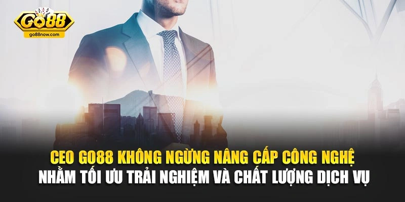CEO Go88 không ngừng nâng cấp công nghệ nhằm tối ưu trải nghiệm và chất lượng dịch vụ