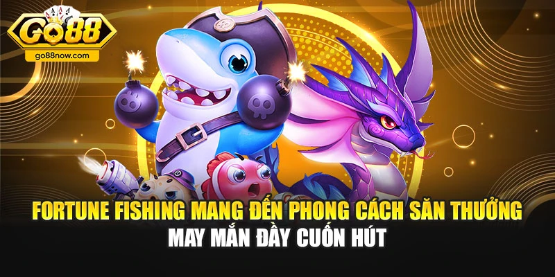 Fortune Fishing mang đến phong cách săn thưởng may mắn đầy cuốn hút