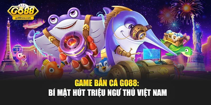 Game Bắn Cá Go88: Bí Mật Hút Triệu Ngư Thủ Việt Nam
