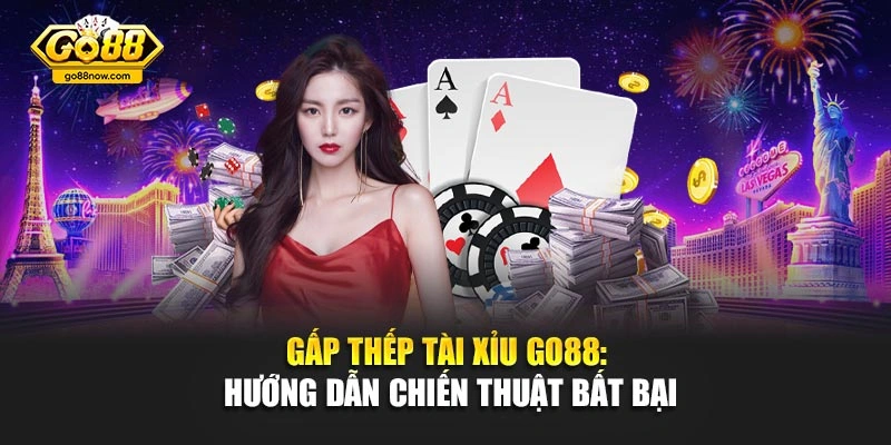 Gấp Thếp Tài Xỉu GO88: Hướng Dẫn Chiến Thuật Bất Bại