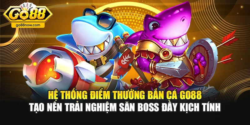Hệ thống điểm thưởng bắn cá Go88 tạo nên trải nghiệm săn boss đầy kịch tính