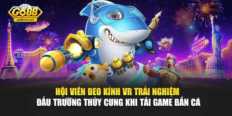 Hội viên đeo kính VR trải nghiệm đấu trường thủy cung khi tải game bắn cá