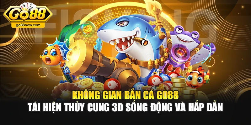 Không gian bắn cá Go88 tái hiện thủy cung 3D sống động và hấp dẫn