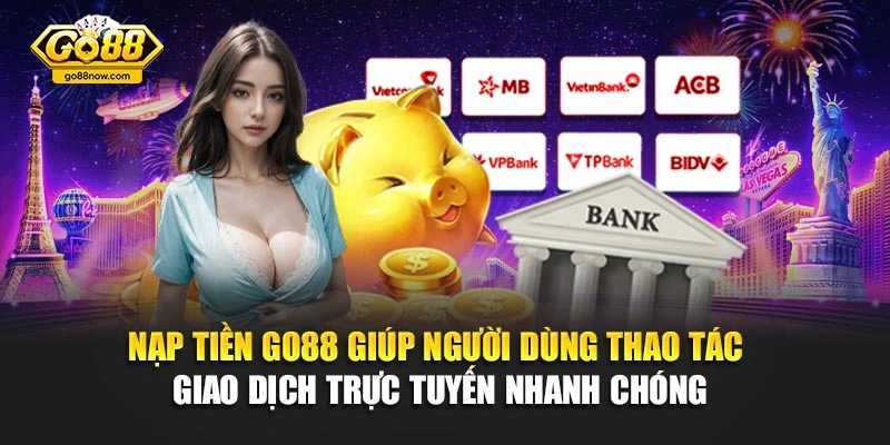 Nạp tiền Go88 giúp người dùng thao tác giao dịch trực tuyến nhanh chóng