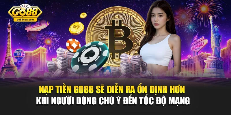 Nạp tiền Go88 sẽ diễn ra ổn định hơn khi người dùng chú ý đến tốc độ mạng