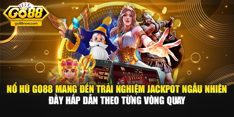 Nổ hũ Go88 mang đến trải nghiệm jackpot ngẫu nhiên đầy hấp dẫn theo từng vòng quay