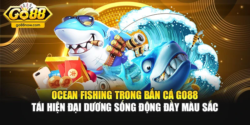 Ocean Fishing trong bắn cá Go88 tái hiện đại dương sống động đầy màu sắc