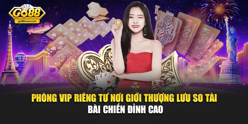 Phòng VIP riêng tư nơi giới thượng lưu so tài bài chiến đỉnh cao