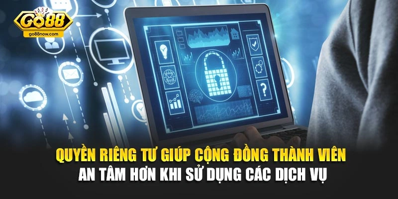 Quyền riêng tư giúp cộng đồng thành viên an tâm hơn khi sử dụng các dịch vụ