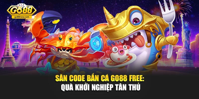 Săn Code Bắn Cá Go88 Free: Quà Khởi Nghiệp Tân Thủ