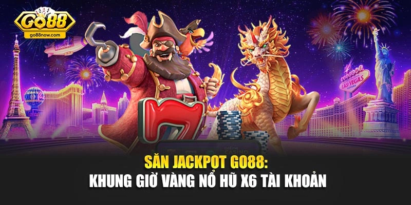 Săn Jackpot Go88: Khung Giờ Vàng Nổ Hũ X6 Tài Khoản