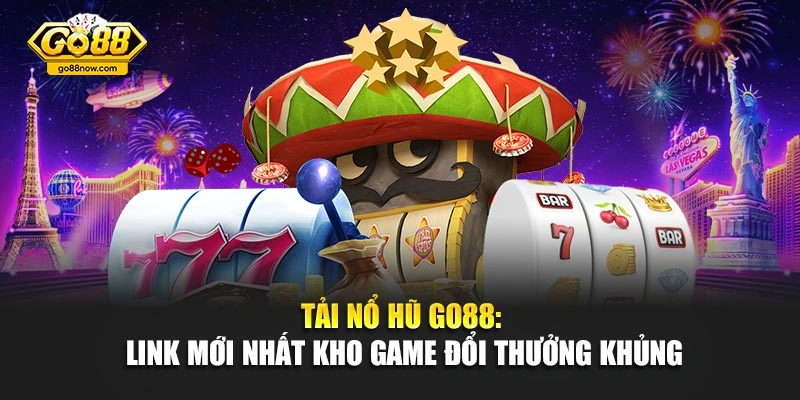 Tải Nổ Hũ Go88: Link Mới Nhất Kho Game Đổi Thưởng Khủng
