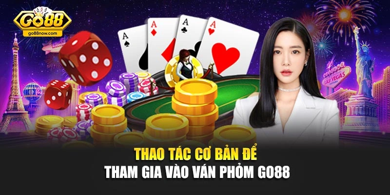 Thao tác cơ bản để tham gia vào ván Phỏm Go88