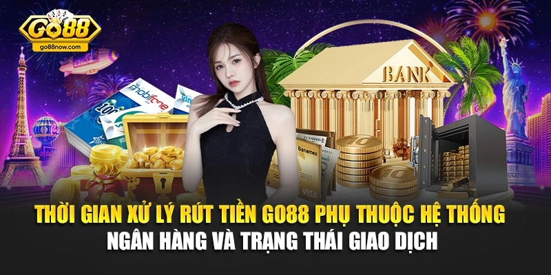 Thời gian xử lý rút tiền Go88 phụ thuộc hệ thống ngân hàng và trạng thái giao dịch