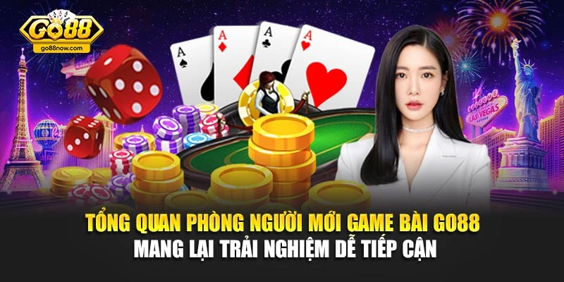 Tổng quan phòng người mới game bài Go88 mang lại trải nghiệm dễ tiếp cận